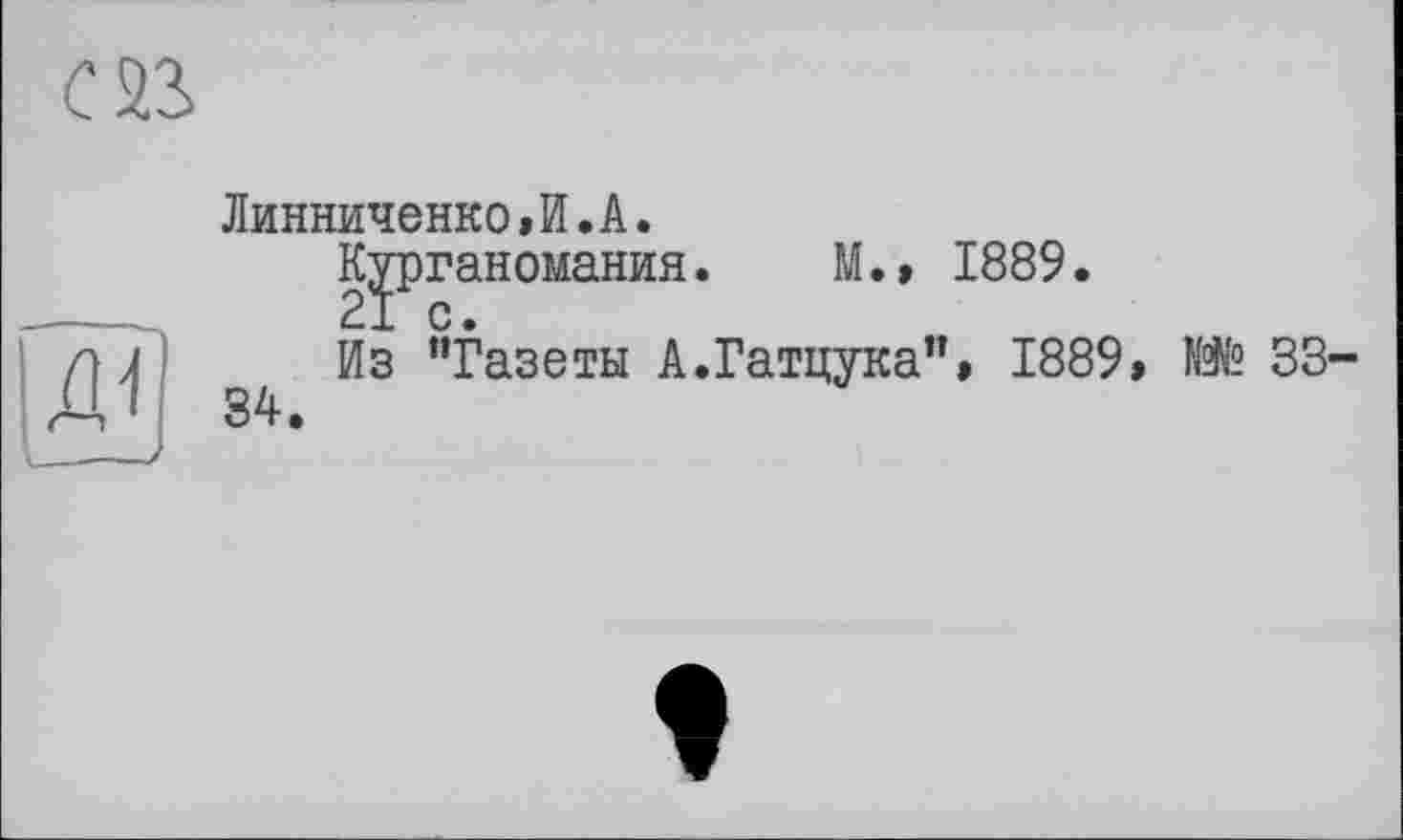 ﻿М.» 1889
Линниченко»И.А.
Крганомания
Из "Газеты А.Гатцука"» 1889» № 33-34.